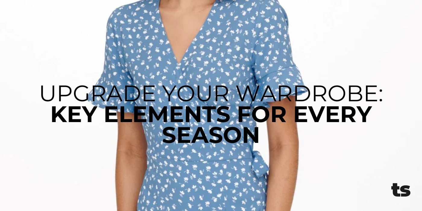 Upgrade your wardrobe: Key Elements for Every Season - TeeShoppen Group™